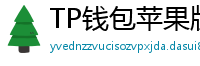 TP钱包苹果版 - TP钱包苹果版（iOS）官方下载及越狱免装教程